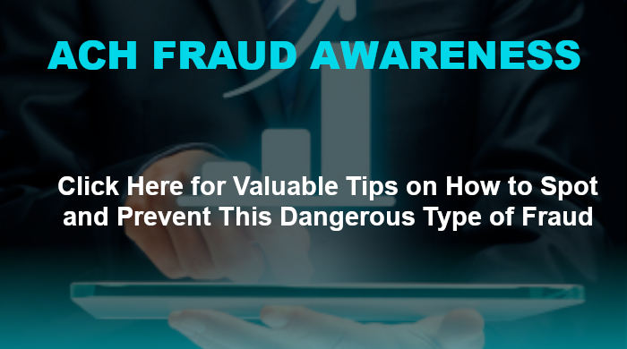 ACH Fraud awareness. Click here for valuable tips on how to spot and prevent this dangerous type of fraud